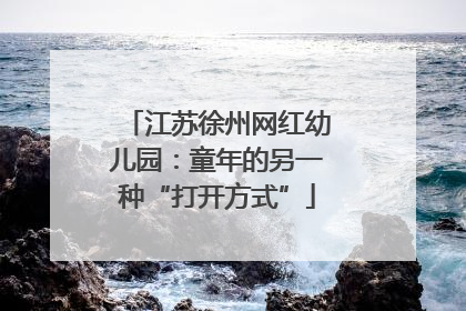 江苏徐州网红幼儿园：童年的另一种“打开方式”