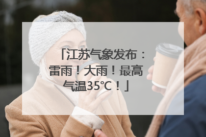 江苏气象发布：雷雨！大雨！最高气温35℃！