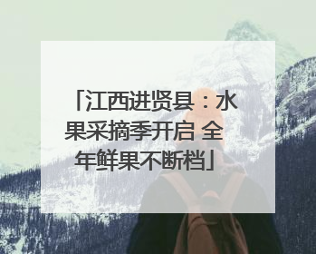 江西进贤县：水果采摘季开启 全年鲜果不断档