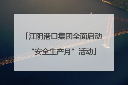 江阴港口集团全面启动“安全生产月”活动