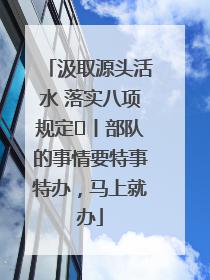 汲取源头活水 落实八项规定⑪丨部队的事情要特事特办，马上就办