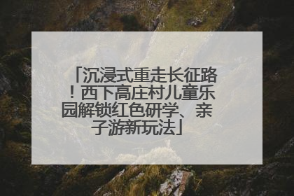 沉浸式重走长征路！西下高庄村儿童乐园解锁红色研学、亲子游新玩法