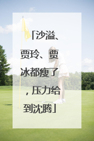 沙溢、贾玲、贾冰都瘦了，压力给到沈腾