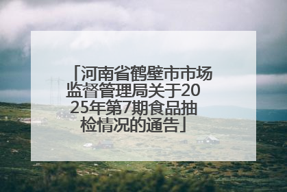 河南省鹤壁市市场监督管理局关于2025年第7期食品抽检情况的通告