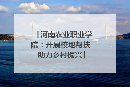 河南农业职业学院：开展校地帮扶 助力乡村振兴
