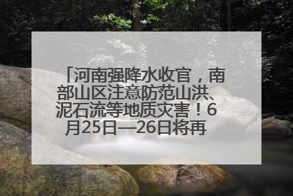 河南强降水收官，南部山区注意防范山洪、泥石流等地质灾害！6月25日—26日将再迎大范围降水