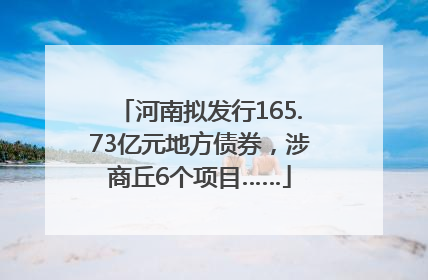 河南拟发行165.73亿元地方债券，涉商丘6个项目……