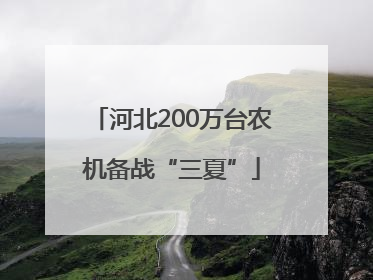 河北200万台农机备战“三夏”