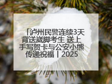 泸州民警连续3天背送崴脚考生 送上手写贺卡与公安小熊传递祝福丨2025四川高考