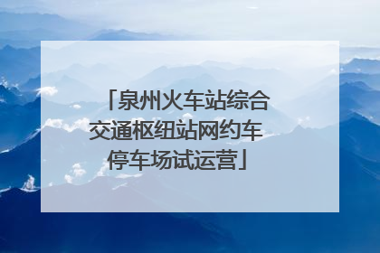 泉州火车站综合交通枢纽站网约车停车场试运营