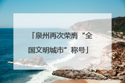 泉州再次荣膺“全国文明城市”称号