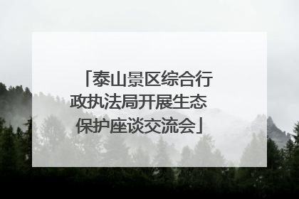 泰山景区综合行政执法局开展生态保护座谈交流会