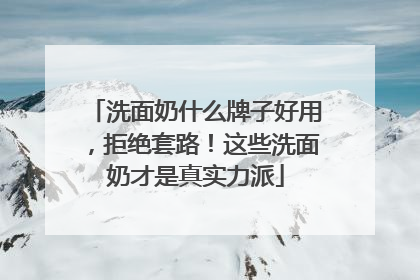 洗面奶什么牌子好用，拒绝套路！这些洗面奶才是真实力派