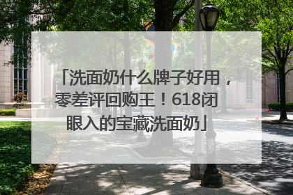 洗面奶什么牌子好用，零差评回购王！618闭眼入的宝藏洗面奶