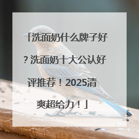 洗面奶什么牌子好？洗面奶十大公认好评推荐！2025清爽超给力！
