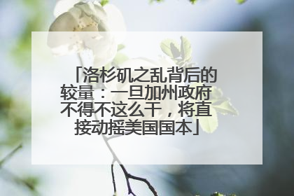 洛杉矶之乱背后的较量：一旦加州政府不得不这么干，将直接动摇美国国本