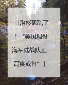 洛杉矶乱了！“美国现役海军陆战队正高度戒备”