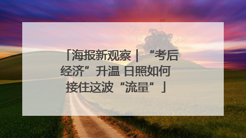 海报新观察｜“考后经济”升温 日照如何接住这波“流量”