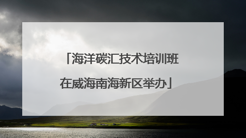 海洋碳汇技术培训班在威海南海新区举办