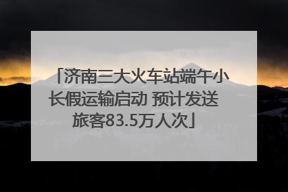 济南三大火车站端午小长假运输启动 预计发送旅客83.5万人次
