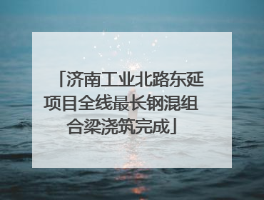 济南工业北路东延项目全线最长钢混组合梁浇筑完成