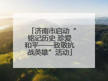 济南市启动“铭记历史 珍爱和平——致敬抗战英雄”活动