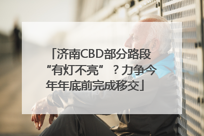 济南CBD部分路段“有灯不亮”？力争今年年底前完成移交