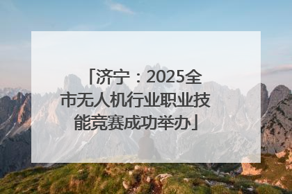 济宁：2025全市无人机行业职业技能竞赛成功举办