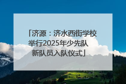 济源：济水西街学校举行2025年少先队新队员入队仪式