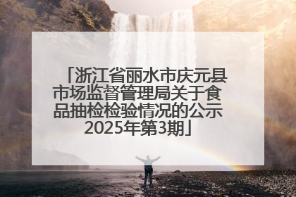 浙江省丽水市庆元县市场监督管理局关于食品抽检检验情况的公示2025年第3期