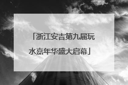 浙江安吉第九届玩水嘉年华盛大启幕