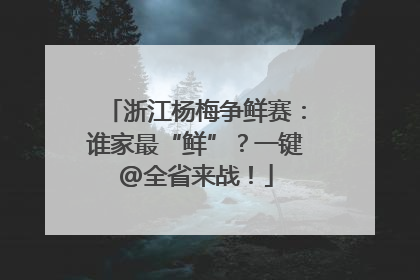 浙江杨梅争鲜赛：谁家最“鲜”？一键@全省来战！