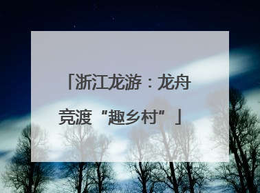 浙江龙游：龙舟竞渡“趣乡村”