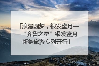 浪漫圆梦，银发蜜月——“齐鲁之星”银发蜜月新疆旅游专列开行