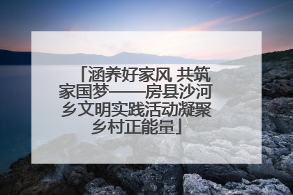 涵养好家风 共筑家国梦——房县沙河乡文明实践活动凝聚乡村正能量
