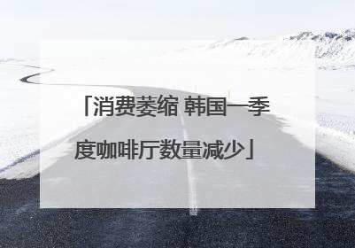 消费萎缩 韩国一季度咖啡厅数量减少