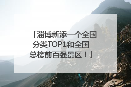 淄博新添一个全国分类TOP1和全国总榜前百强景区！