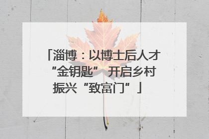 淄博：以博士后人才“金钥匙” 开启乡村振兴“致富门”