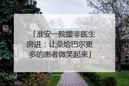 淮安一院援非医生房进：让桑给巴尔更多的患者微笑起来