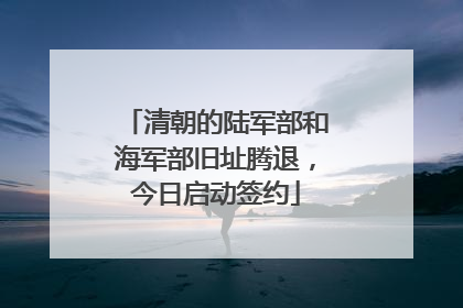 清朝的陆军部和海军部旧址腾退，今日启动签约