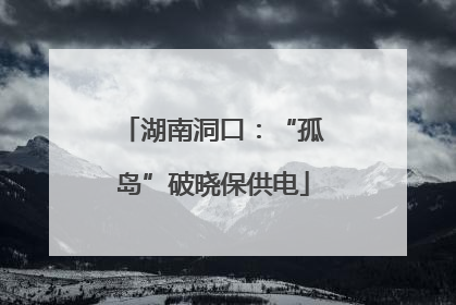 湖南洞口：“孤岛”破晓保供电