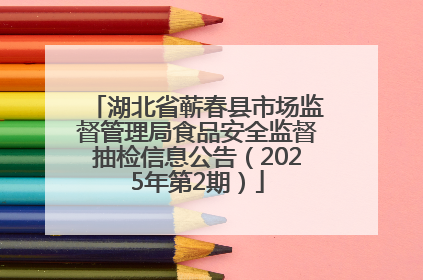 湖北省蕲春县市场监督管理局食品安全监督抽检信息公告（2025年第2期）