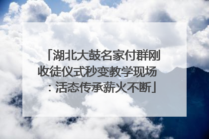 湖北大鼓名家付群刚收徒仪式秒变教学现场：活态传承薪火不断