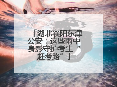 湖北襄阳东津公安：这些雨中身影守护考生“赶考路”