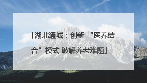 湖北通城：创新 “医养结合”模式 破解养老难题
