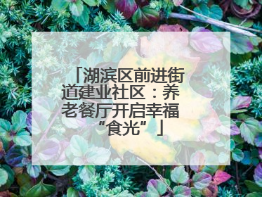 湖滨区前进街道建业社区：养老餐厅开启幸福“食光”