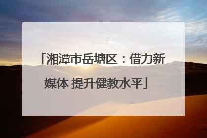 湘潭市岳塘区：借力新媒体 提升健教水平