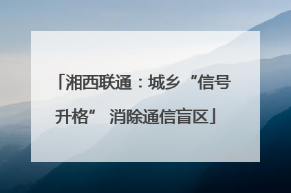 湘西联通：城乡“信号升格” 消除通信盲区