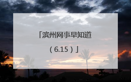 滨州网事早知道（6.15）