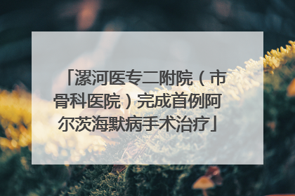 漯河医专二附院（市骨科医院）完成首例阿尔茨海默病手术治疗